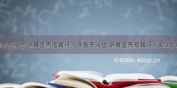 单选题“始吾于人也 听其言而信其行；今吾于人也 听其言而观其行。”孔子的这句话能