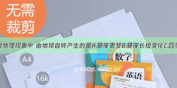 单选题下列地理现象中 由地球自转产生的是A.昼夜更替B.昼夜长短变化C.四季更替D.五