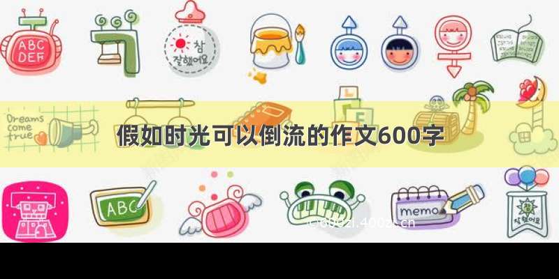 假如时光可以倒流的作文600字