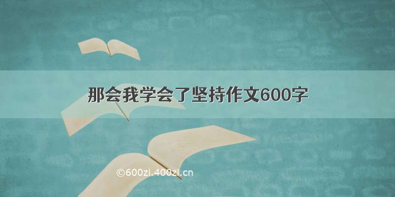 那会我学会了坚持作文600字