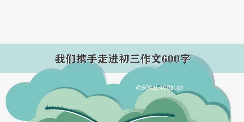 我们携手走进初三作文600字