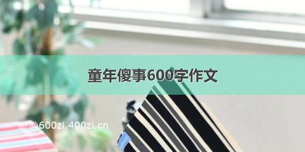 童年傻事600字作文