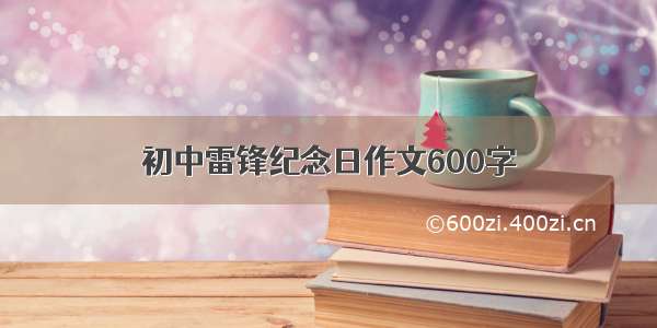 初中雷锋纪念日作文600字