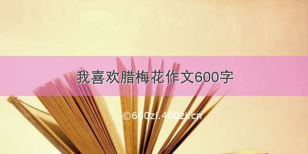 我喜欢腊梅花作文600字