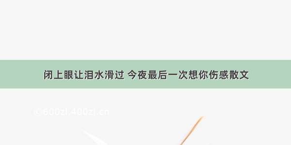 闭上眼让泪水滑过 今夜最后一次想你伤感散文