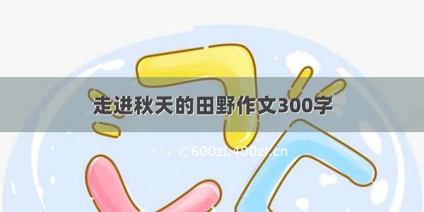 走进秋天的田野作文300字