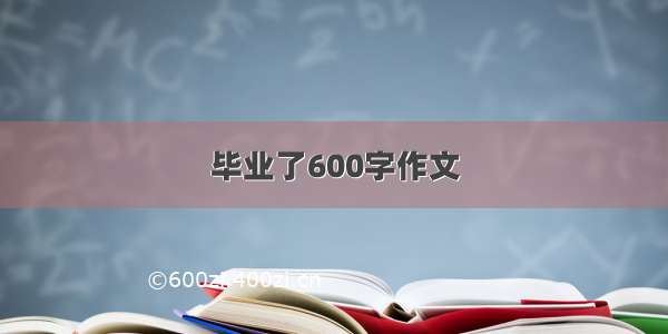 毕业了600字作文