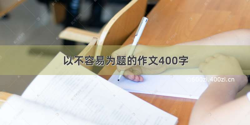 以不容易为题的作文400字