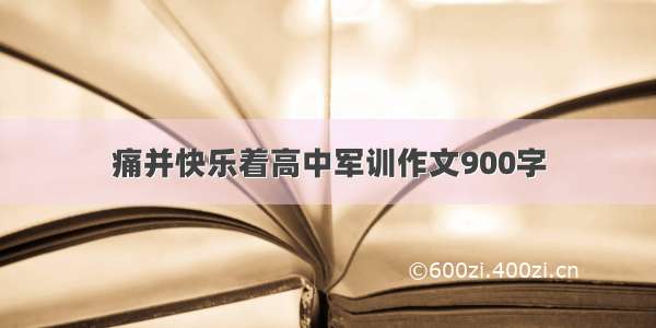 痛并快乐着高中军训作文900字