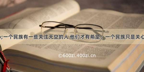 单选题“一个民族有一些关注天空的人 他们才有希望；一个民族只是关心脚下的事情 那