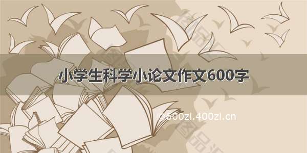 小学生科学小论文作文600字