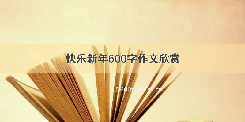 快乐新年600字作文欣赏