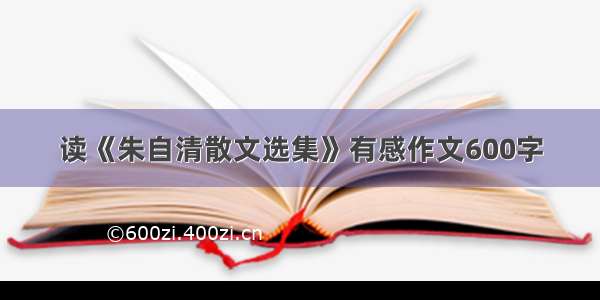 读《朱自清散文选集》有感作文600字