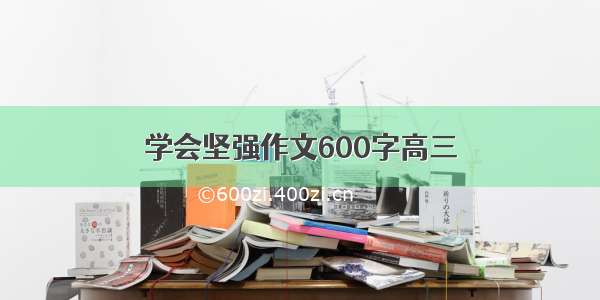 学会坚强作文600字高三