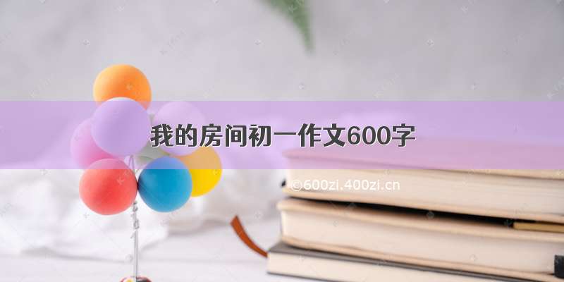 我的房间初一作文600字