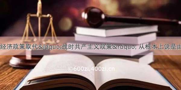 单选题苏俄实行新经济政策取代“战时共产主义政策” 从根本上说是由于A.战时共产主义