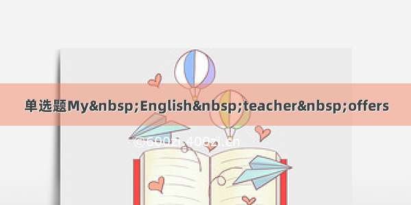 单选题My English teacher offers