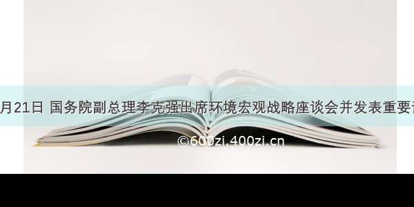 单选题7月21日 国务院副总理李克强出席环境宏观战略座谈会并发表重要讲话。李