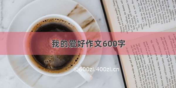 我的爱好作文600字