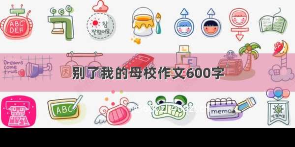 别了我的母校作文600字