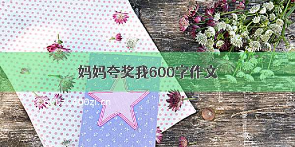 妈妈夸奖我600字作文