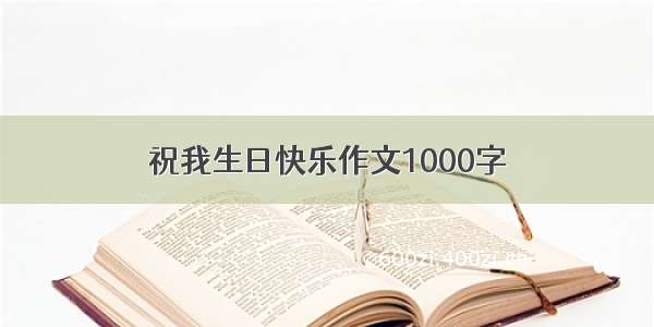 祝我生日快乐作文1000字