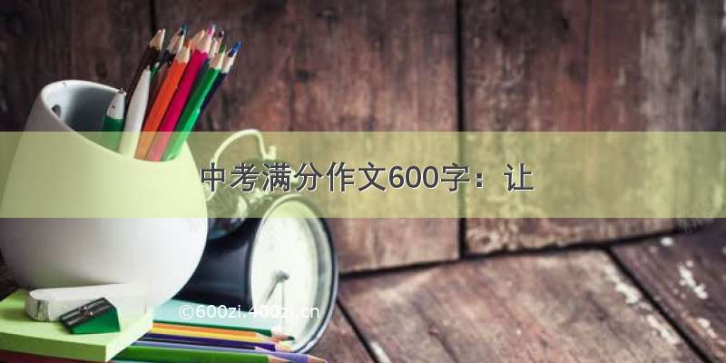 中考满分作文600字：让