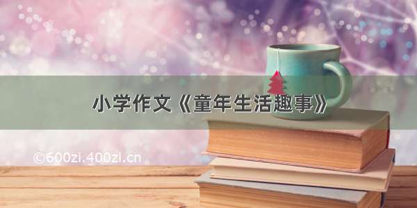 小学作文《童年生活趣事》