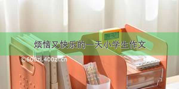 烦恼又快乐的一天小学生作文