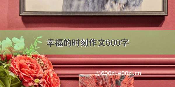 幸福的时刻作文600字