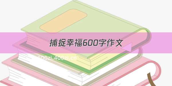 捕捉幸福600字作文