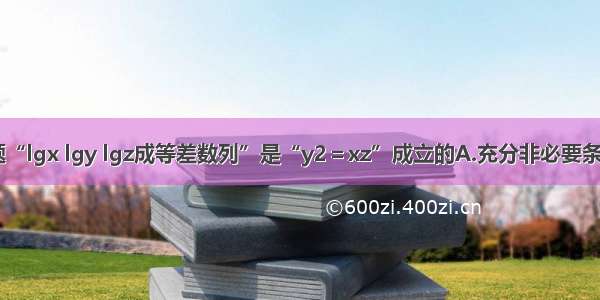 单选题“lgx lgy lgz成等差数列”是“y2＝xz”成立的A.充分非必要条件；B