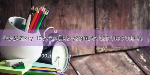 单选题若x+y＝10 xy＝24 则x2+y2的值是A.52B.148C.58D.76