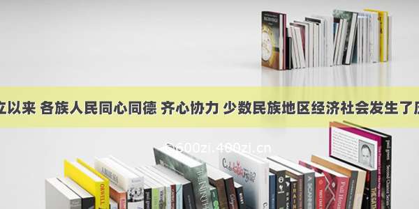 新中国成立以来 各族人民同心同德 齐心协力 少数民族地区经济社会发生了历史性变化