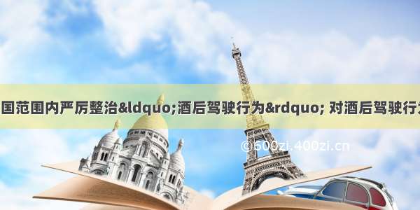 单选题公安部在全国范围内严厉整治“酒后驾驶行为” 对酒后驾驶行为 按《刑罚修正案