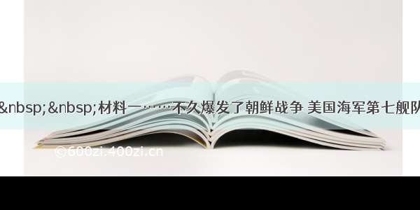 解答题&nbsp;&nbsp;材料一……不久爆发了朝鲜战争 美国海军第七舰队进入台