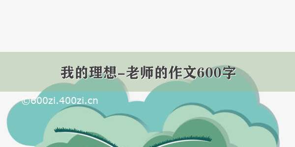 我的理想-老师的作文600字