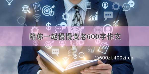 陪你一起慢慢变老600字作文