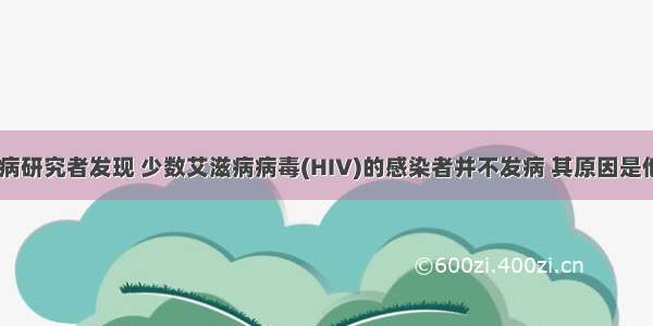 单选题艾滋病研究者发现 少数艾滋病病毒(HIV)的感染者并不发病 其原因是他们在感染H