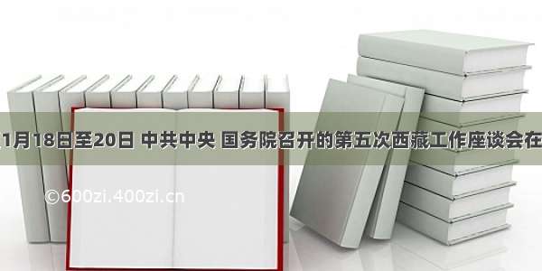 解答题1月18日至20日 中共中央 国务院召开的第五次西藏工作座谈会在北京举