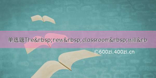单选题The new classroom will&nb