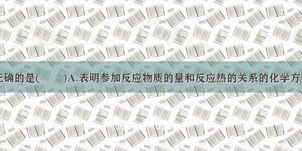 下列说法不正确的是(　　)A.表明参加反应物质的量和反应热的关系的化学方程式叫做热化