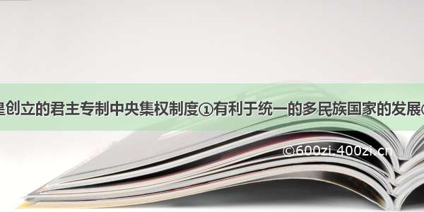 单选题秦始皇创立的君主专制中央集权制度①有利于统一的多民族国家的发展②是导致秦朝