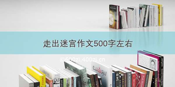 走出迷宫作文500字左右