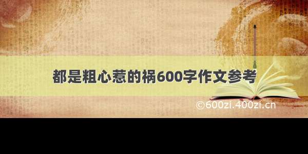 都是粗心惹的祸600字作文参考