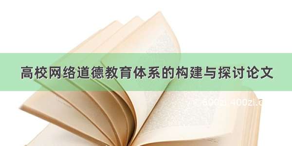 高校网络道德教育体系的构建与探讨论文