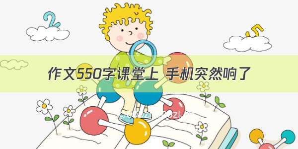 作文550字课堂上 手机突然响了