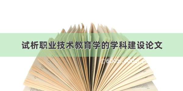 试析职业技术教育学的学科建设论文