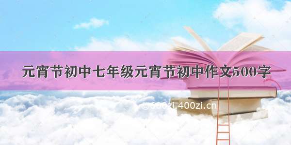 元宵节初中七年级元宵节初中作文500字