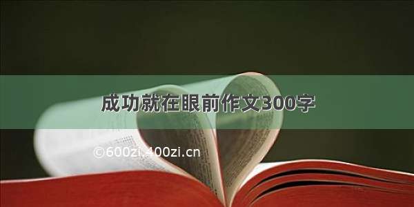 成功就在眼前作文300字